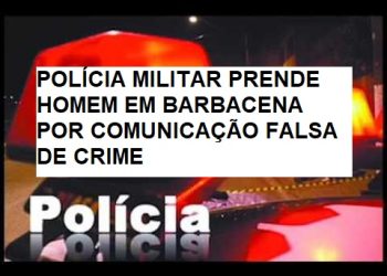 POLÍCIA MILITAR PRENDE HOMEM EM BARBACENA POR COMUNICAÇÃO FALSA DE CRIME