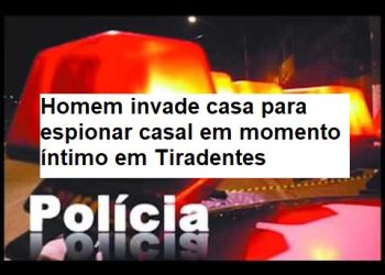 Homem invade casa para espionar casal em momento íntimo em Tiradentes